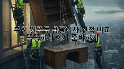 부천 원종동 용달이사 견적 비교: 똑똑하게 이사 준비하기