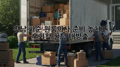 전남 화순 원룸이사 준비: 놓치면 후회할 꿀팁 대방출! ✨