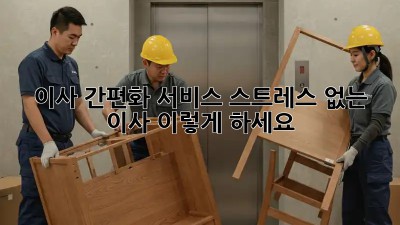 이사 간편화 서비스: 스트레스 없는 이사, 이렇게 하세요!
